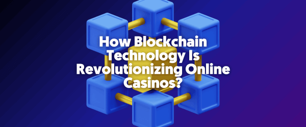 How Blockchain Technology Is Revolutionizing Online Casinos